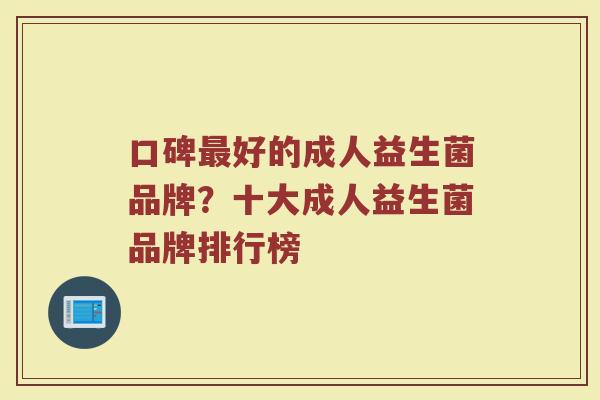 口碑最好的成人益生菌品牌？十大成人益生菌品牌排行榜