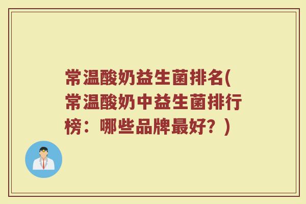 常温酸奶益生菌排名(常温酸奶中益生菌排行榜：哪些品牌最好？)