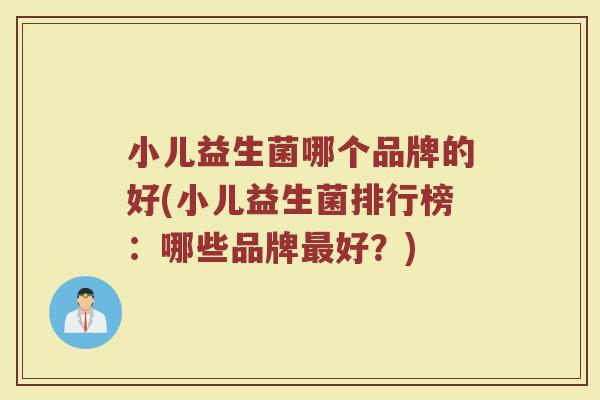 小儿益生菌哪个品牌的好(小儿益生菌排行榜：哪些品牌最好？)