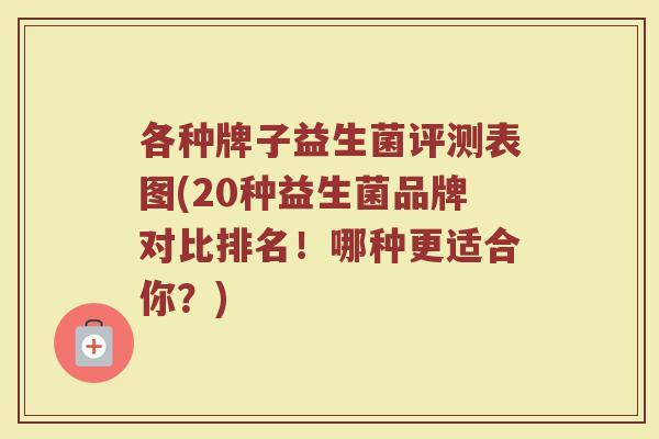 各种牌子益生菌评测表图(20种益生菌品牌对比排名！哪种更适合你？)