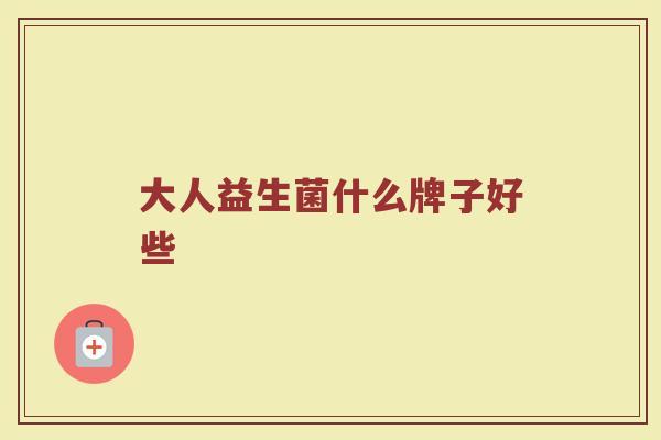 大人益生菌什么牌子好些