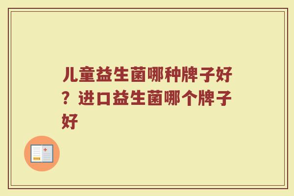儿童益生菌哪种牌子好？进口益生菌哪个牌子好