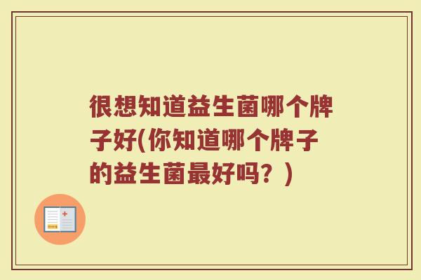 很想知道益生菌哪个牌子好(你知道哪个牌子的益生菌最好吗？)