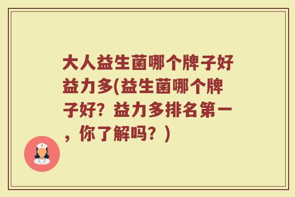 大人益生菌哪个牌子好益力多(益生菌哪个牌子好？益力多排名第一，你了解吗？)