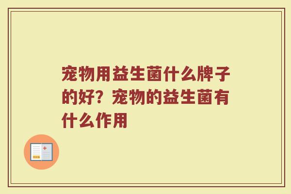 宠物用益生菌什么牌子的好？宠物的益生菌有什么作用
