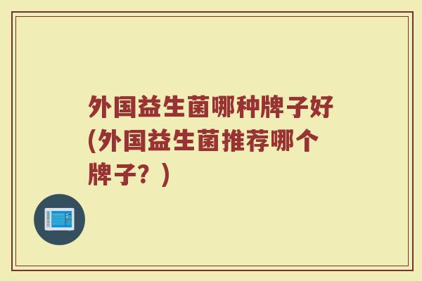 外国益生菌哪种牌子好(外国益生菌推荐哪个牌子？)