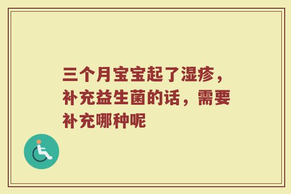 三个月宝宝起了湿疹，补充益生菌的话，需要补充哪种呢