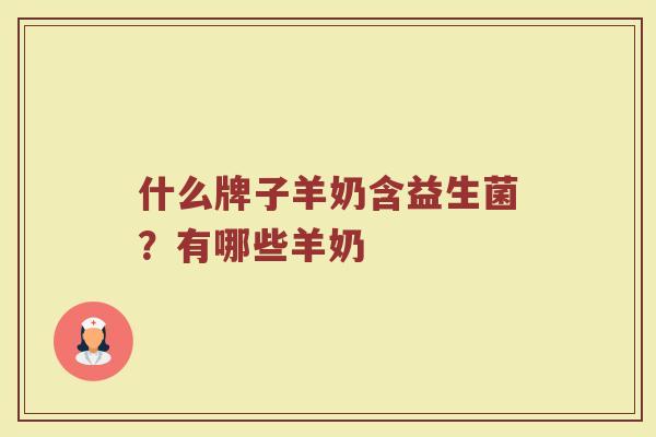 什么牌子羊奶含益生菌？有哪些羊奶