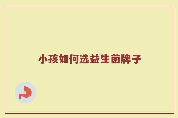 小孩如何选益生菌牌子