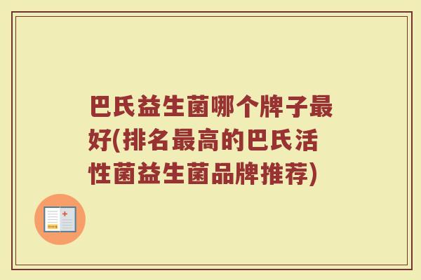 巴氏益生菌哪个牌子最好(排名最高的巴氏活性菌益生菌品牌推荐)