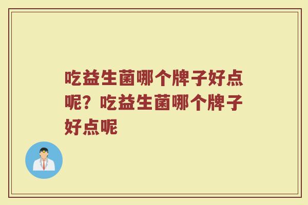 吃益生菌哪个牌子好点呢？吃益生菌哪个牌子好点呢
