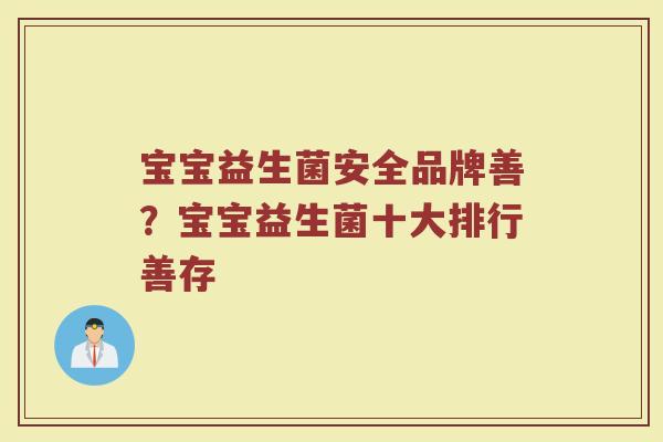 宝宝益生菌安全品牌善？宝宝益生菌十大排行善存
