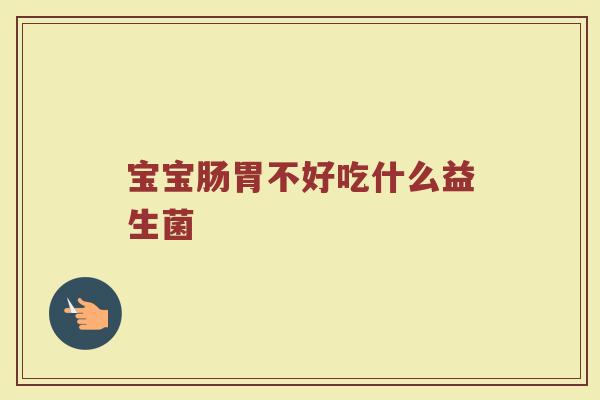 宝宝肠胃不好吃什么益生菌