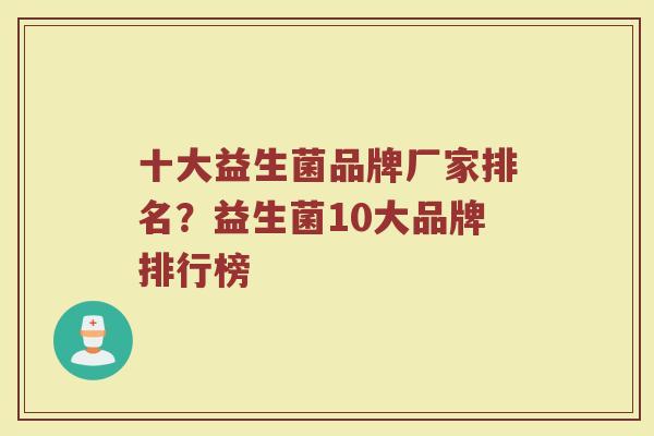 十大益生菌品牌厂家排名？益生菌10大品牌排行榜