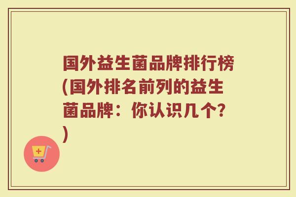国外益生菌品牌排行榜(国外排名前列的益生菌品牌：你认识几个？)