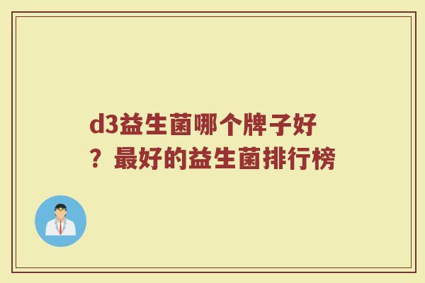 d3益生菌哪个牌子好？最好的益生菌排行榜