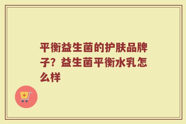 平衡益生菌的护肤品牌子？益生菌平衡水乳怎么样