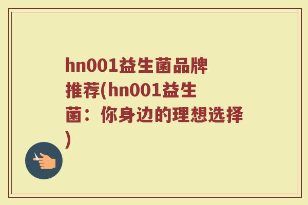hn001益生菌品牌推荐(hn001益生菌：你身边的理想选择)