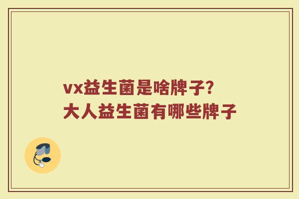 vx益生菌是啥牌子？大人益生菌有哪些牌子