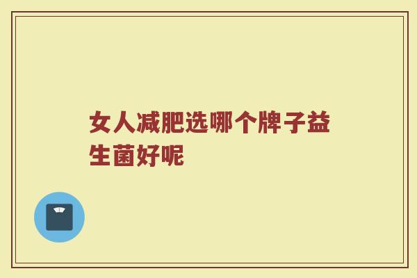 女人减肥选哪个牌子益生菌好呢