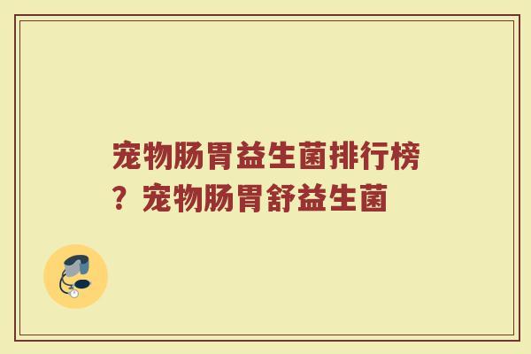 宠物肠胃益生菌排行榜？宠物肠胃舒益生菌
