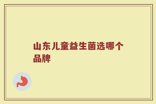 山东儿童益生菌选哪个品牌