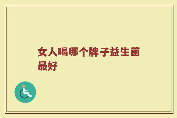 女人喝哪个牌子益生菌最好