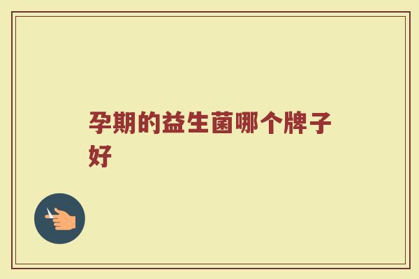 孕期的益生菌哪个牌子好