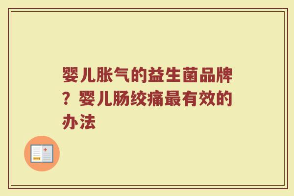 婴儿胀气的益生菌品牌？婴儿肠绞痛最有效的办法