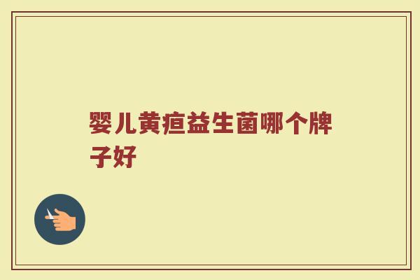 婴儿黄疸益生菌哪个牌子好