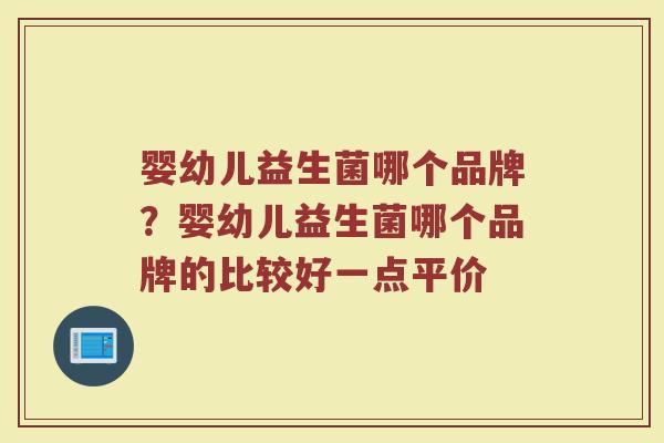 婴幼儿益生菌哪个品牌？婴幼儿益生菌哪个品牌的比较好一点平价