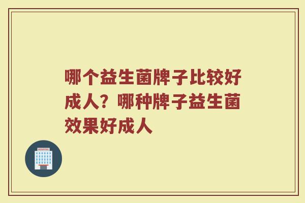 哪个益生菌牌子比较好成人？哪种牌子益生菌效果好成人