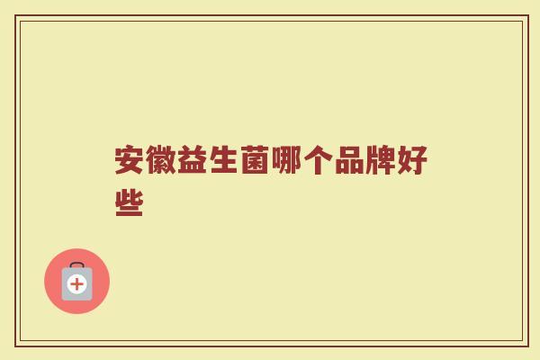 安徽益生菌哪个品牌好些