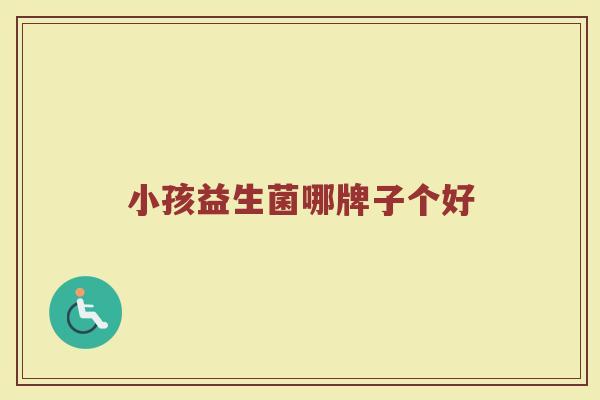 小孩益生菌哪牌子个好