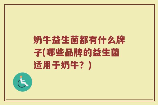 奶牛益生菌都有什么牌子(哪些品牌的益生菌适用于奶牛？)