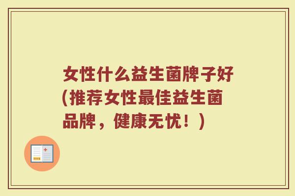 女性什么益生菌牌子好(推荐女性最佳益生菌品牌，健康无忧！)