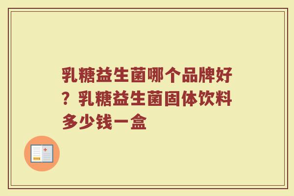 乳糖益生菌哪个品牌好？乳糖益生菌固体饮料多少钱一盒