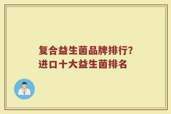 复合益生菌品牌排行？进口十大益生菌排名