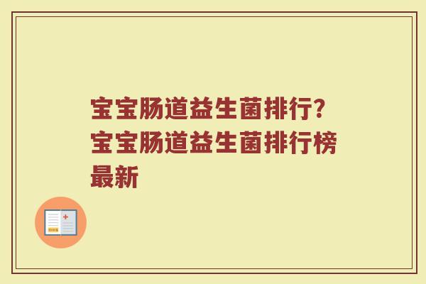 宝宝肠道益生菌排行？宝宝肠道益生菌排行榜最新