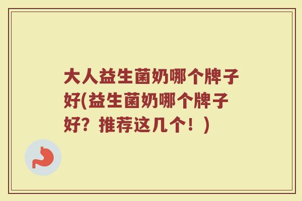 大人益生菌奶哪个牌子好(益生菌奶哪个牌子好?推荐这几个!) 大人益生菌奶哪个牌子好(益生菌奶哪个牌子好?推荐这几个!)