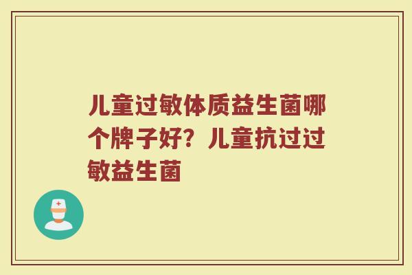 儿童过敏体质益生菌哪个牌子好？儿童抗过过敏益生菌