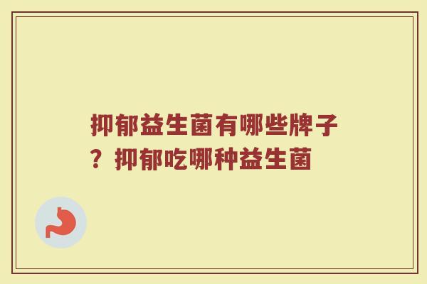 抑郁益生菌有哪些牌子？抑郁吃哪种益生菌