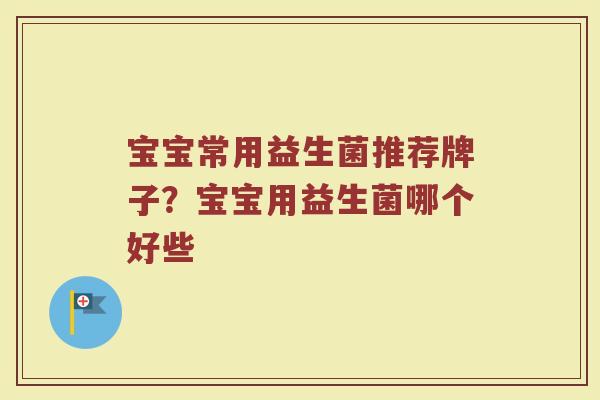 宝宝常用益生菌推荐牌子？宝宝用益生菌哪个好些