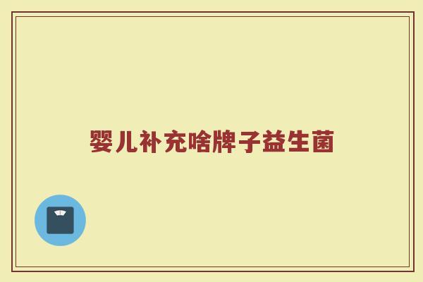 婴儿补充啥牌子益生菌