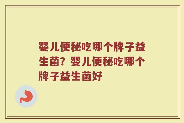 婴儿便秘吃哪个牌子益生菌？婴儿便秘吃哪个牌子益生菌好