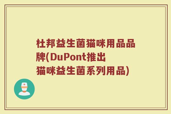 杜邦益生菌猫咪用品品牌(DuPont推出猫咪益生菌系列用品)