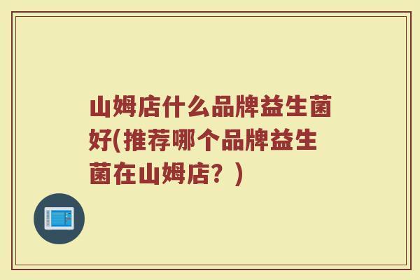 山姆店什么品牌益生菌好(推荐哪个品牌益生菌在山姆店？)