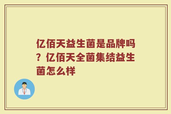 亿佰天益生菌是品牌吗？亿佰天全菌集结益生菌怎么样