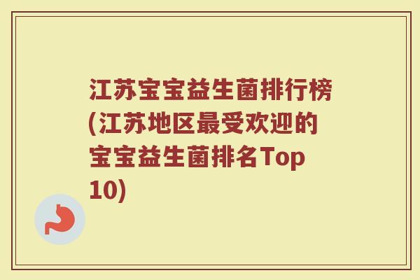 江苏宝宝益生菌排行榜(江苏地区最受欢迎的宝宝益生菌排名Top10)