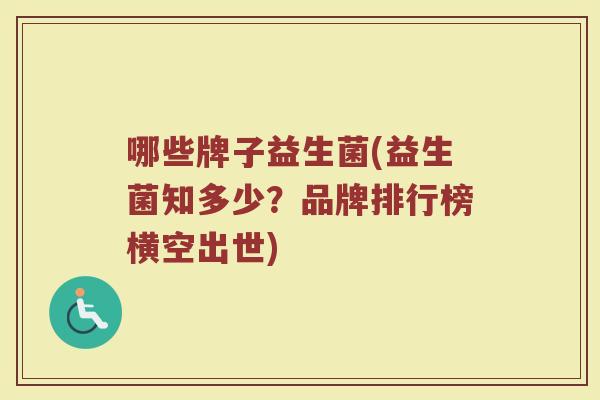 哪些牌子益生菌(益生菌知多少？品牌排行榜横空出世)
